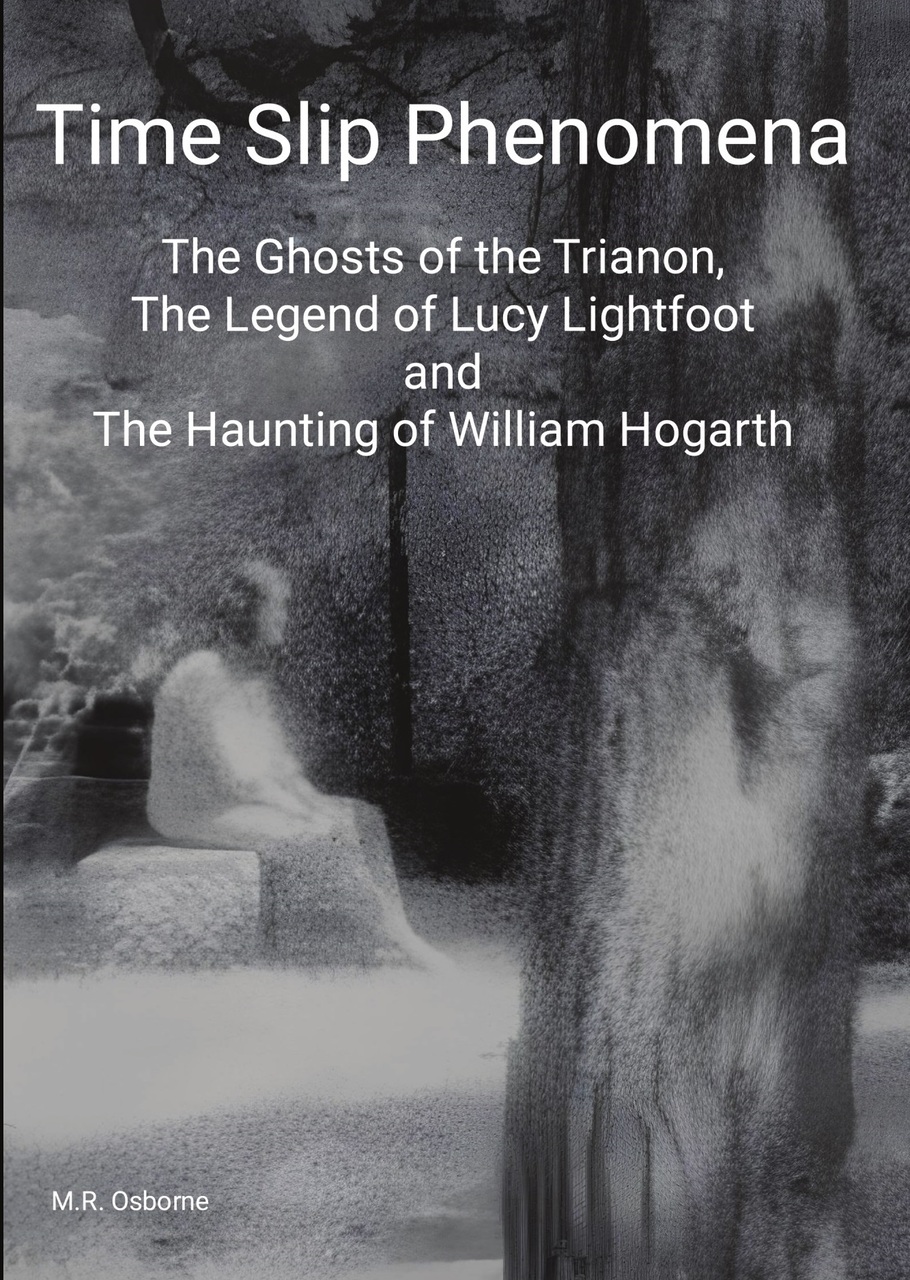 Time Slip Phenomena: The Ghosts of the Trianon, The Legend of Lucy Lightfoot and the Haunting of William Hogarth